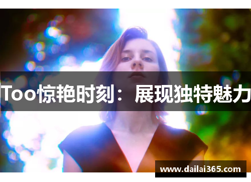 Too惊艳时刻：展现独特魅力